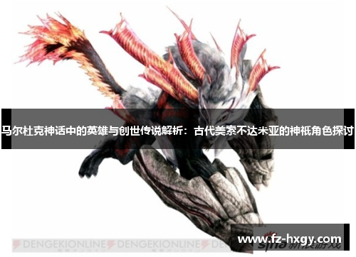 马尔杜克神话中的英雄与创世传说解析：古代美索不达米亚的神祇角色探讨