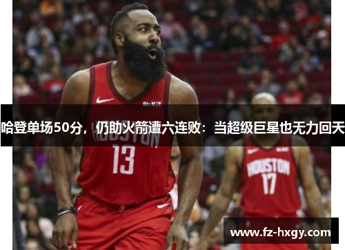 哈登单场50分，仍助火箭遭六连败：当超级巨星也无力回天