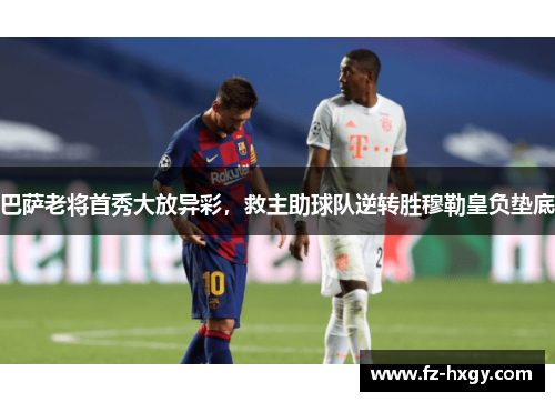 巴萨老将首秀大放异彩，救主助球队逆转胜穆勒皇负垫底