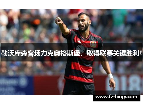 勒沃库森客场力克奥格斯堡，取得联赛关键胜利！