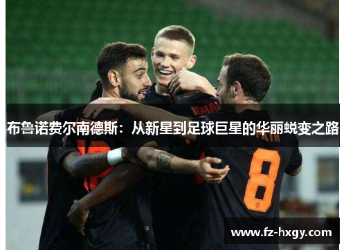 布鲁诺费尔南德斯：从新星到足球巨星的华丽蜕变之路