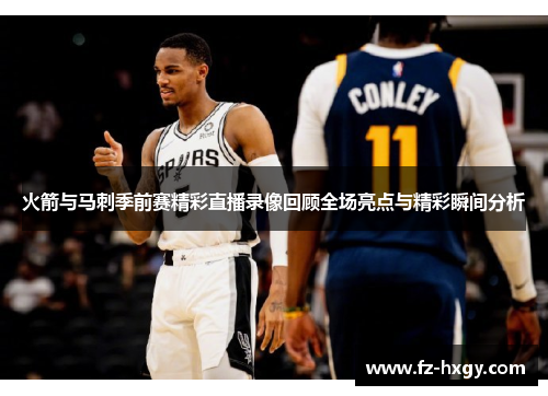 火箭与马刺季前赛精彩直播录像回顾全场亮点与精彩瞬间分析