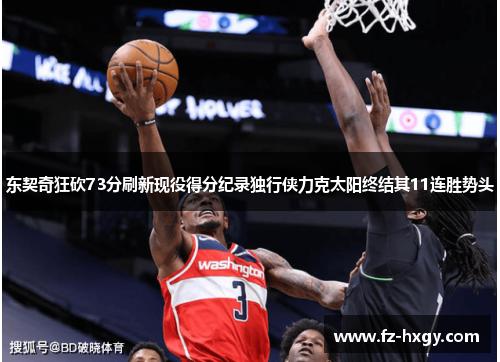 东契奇狂砍73分刷新现役得分纪录独行侠力克太阳终结其11连胜势头
