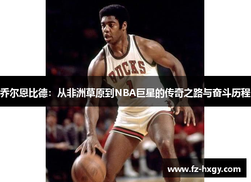 乔尔恩比德：从非洲草原到NBA巨星的传奇之路与奋斗历程