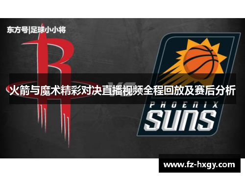 火箭与魔术精彩对决直播视频全程回放及赛后分析